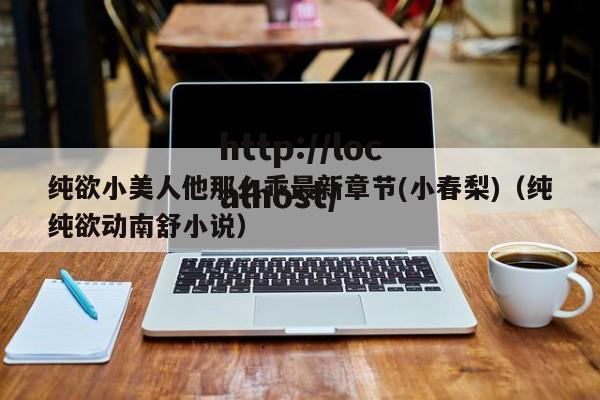 纯欲小美人他那么乖最新章节(小春梨)（纯纯欲动南舒小说）