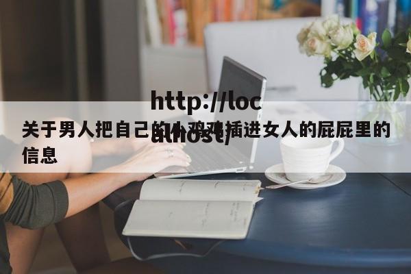 关于男人把自己的小鸡鸡插进女人的屁屁里的信息