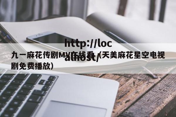 九一麻花传剧MV在线看（天美麻花星空电视剧免费播放）