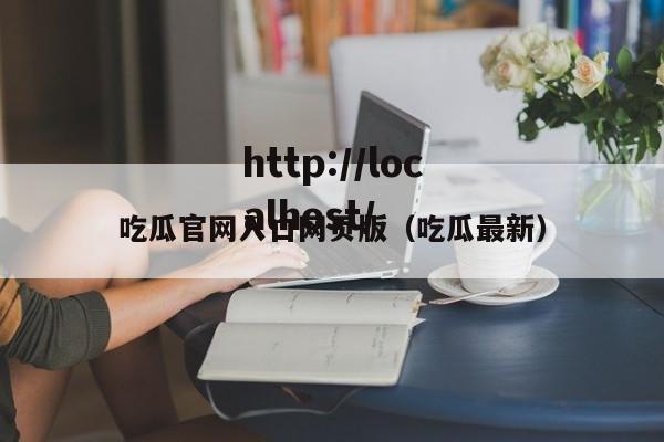 吃瓜官网入口网页版（吃瓜最新）